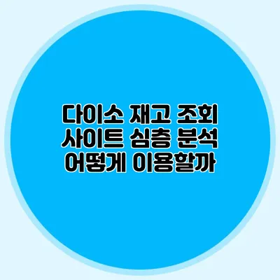 다이소 재고 조회 사이트 심층 분석 어떻게 이용할까?