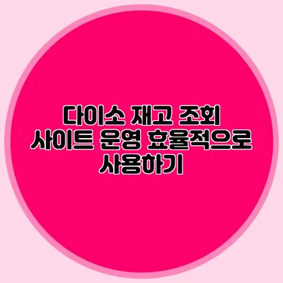 다이소 재고 조회 사이트 운영 효율적으로 사용하기