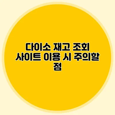 다이소 재고 조회 사이트 이용 시 주의할 점
