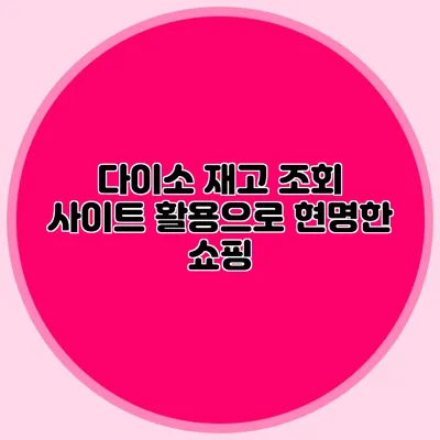 다이소 재고 조회 사이트 활용으로 현명한 쇼핑