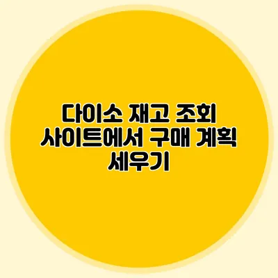 다이소 재고 조회 사이트에서 구매 계획 세우기