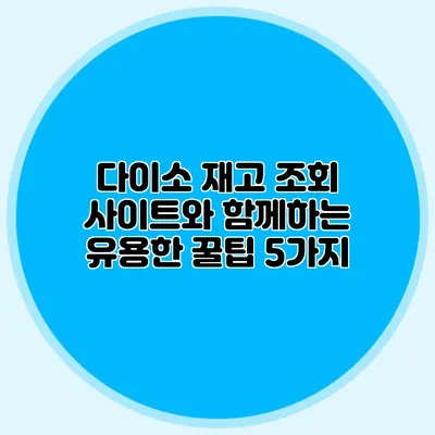 다이소 재고 조회 사이트와 함께하는 유용한 꿀팁 5가지
