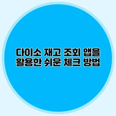 다이소 재고 조회 앱을 활용한 쉬운 체크 방법