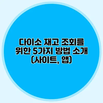 다이소 재고 조회를 위한 5가지 방법 소개 (사이트, 앱)
