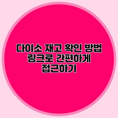 다이소 재고 확인 방법 링크로 간편하게 접근하기