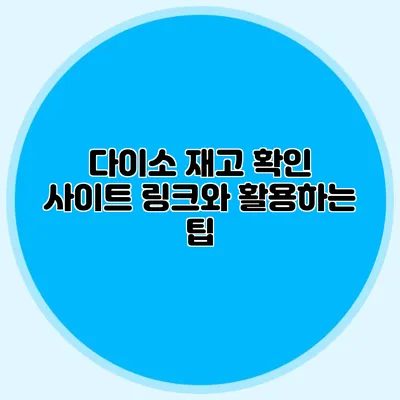다이소 재고 확인 사이트 링크와 활용하는 팁