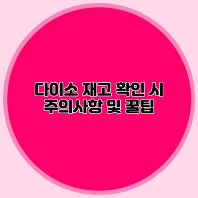 다이소 재고 확인 시 주의사항 및 꿀팁