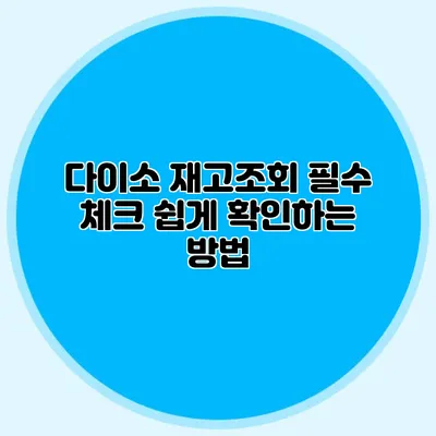 다이소 재고조회 필수 체크 쉽게 확인하는 방법
