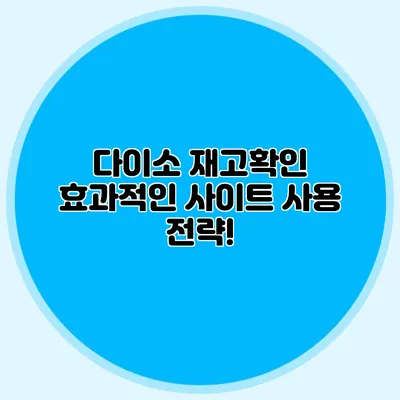 다이소 재고확인 효과적인 사이트 사용 전략!