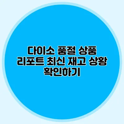 다이소 품절 상품 리포트 최신 재고 상황 확인하기