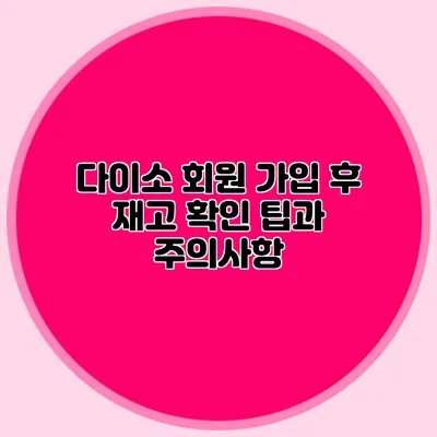 다이소 회원 가입 후 재고 확인 팁과 주의사항