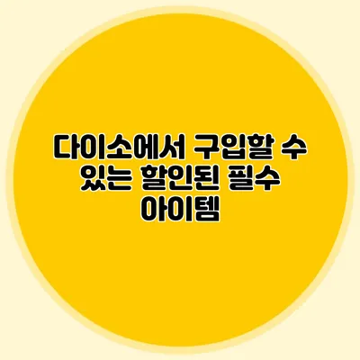다이소에서 구입할 수 있는 할인된 필수 아이템
