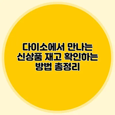 다이소에서 만나는 신상품 재고 확인하는 방법 총정리