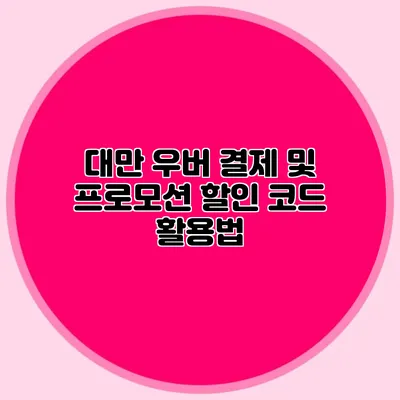 대만 우버 결제 및 프로모션 할인 코드 활용법