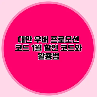 대만 우버 프로모션 코드 1월 할인 코드와 활용법