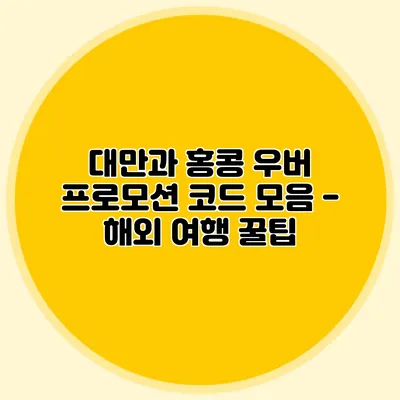 대만과 홍콩 우버 프로모션 코드 모음 - 해외 여행 꿀팁