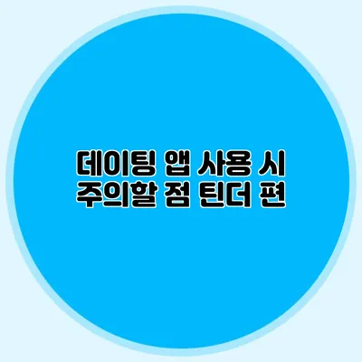 데이팅 앱 사용 시 주의할 점 틴더 편