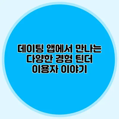 데이팅 앱에서 만나는 다양한 경험 틴더 이용자 이야기