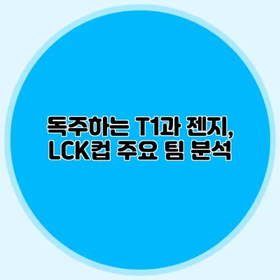 독주하는 T1과 젠지, LCK컵 주요 팀 분석