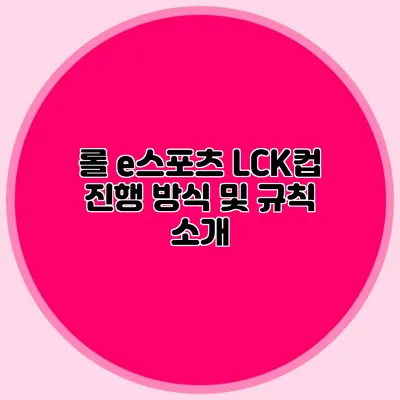 롤 e스포츠 LCK컵 진행 방식 및 규칙 소개