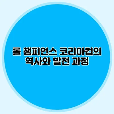 롤 챔피언스 코리아컵의 역사와 발전 과정