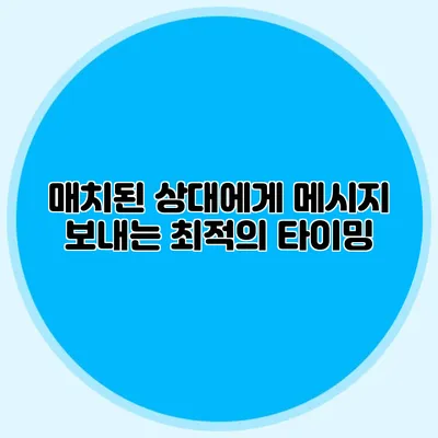 매치된 상대에게 메시지 보내는 최적의 타이밍
