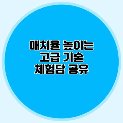 매치율 높이는 고급 기술 체험담 공유