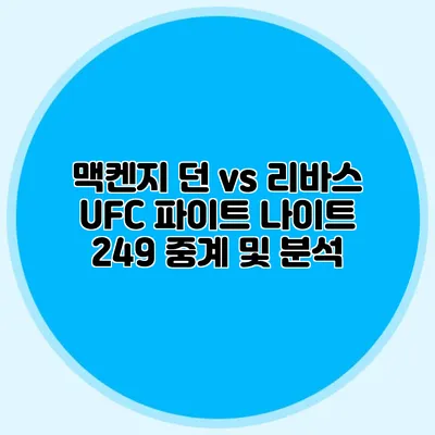 맥켄지 던 vs 리바스 UFC 파이트 나이트 249 중계 및 분석