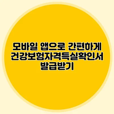 모바일 앱으로 간편하게 건강보험자격득실확인서 발급받기