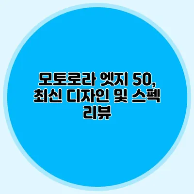 모토로라 엣지 50, 최신 디자인 및 스펙 리뷰