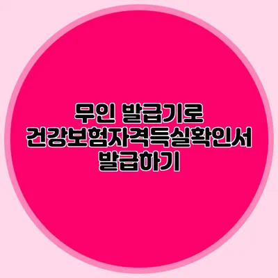 무인 발급기로 건강보험자격득실확인서 발급하기