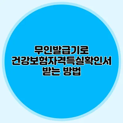 무인발급기로 건강보험자격득실확인서 받는 방법