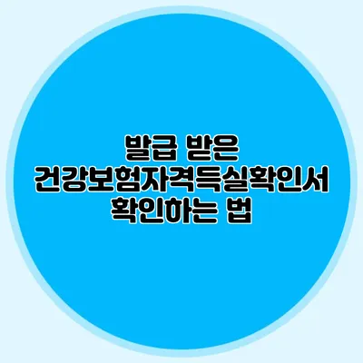 발급 받은 건강보험자격득실확인서 확인하는 법