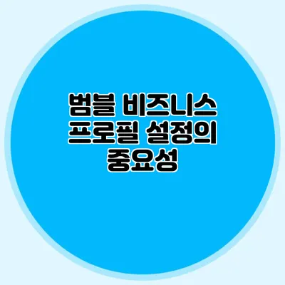 범블 비즈니스 프로필 설정의 중요성