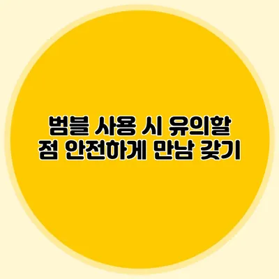 범블 사용 시 유의할 점 안전하게 만남 갖기