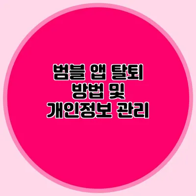 범블 앱 탈퇴 방법 및 개인정보 관리
