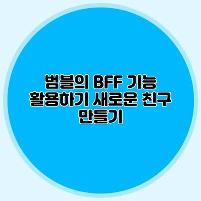 범블의 BFF 기능 활용하기 새로운 친구 만들기