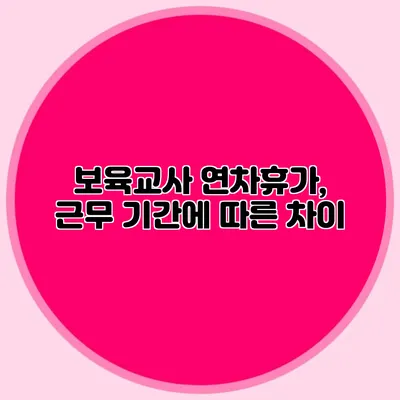 보육교사 연차휴가, 근무 기간에 따른 차이