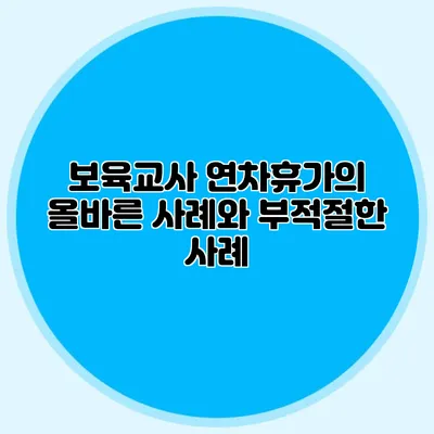 보육교사 연차휴가의 올바른 사례와 부적절한 사례