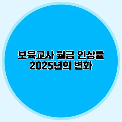 보육교사 월급 인상률 2025년의 변화
