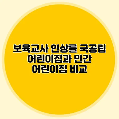 보육교사 인상률 국공립 어린이집과 민간 어린이집 비교