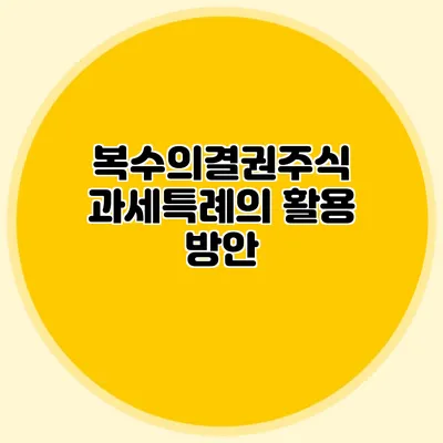 복수의결권주식 과세특례의 활용 방안
