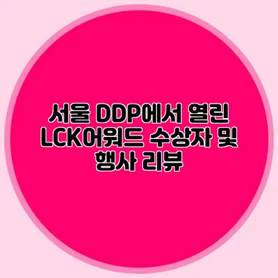 서울 DDP에서 열린 LCK어워드 수상자 및 행사 리뷰