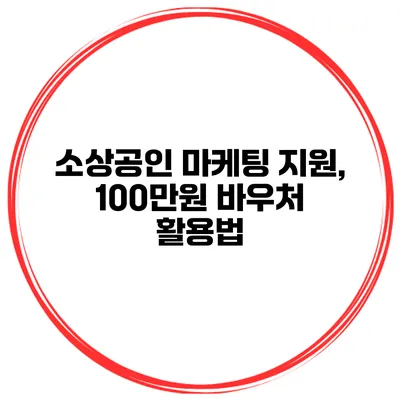 소상공인 마케팅 지원, 100만원 바우처 활용법