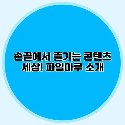 손끝에서 즐기는 콘텐츠 세상! 파일마루 소개