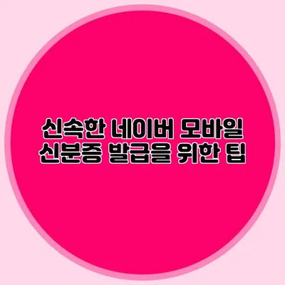 신속한 네이버 모바일 신분증 발급을 위한 팁