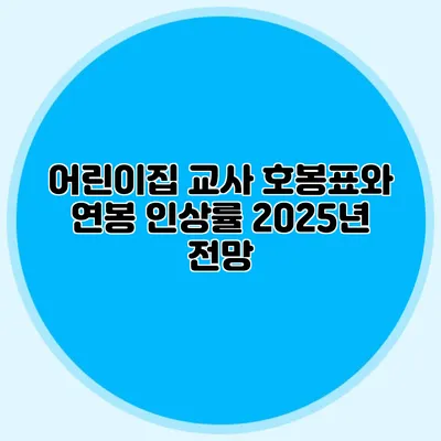 어린이집 교사 호봉표와 연봉 인상률 2025년 전망