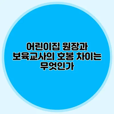 어린이집 원장과 보육교사의 호봉 차이는 무엇인가?