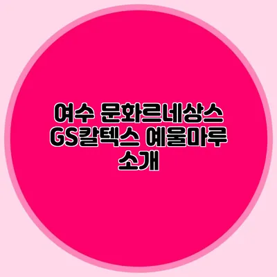 여수 문화르네상스 GS칼텍스 예울마루 소개