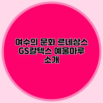 여수의 문화 르네상스 GS칼텍스 예울마루 소개